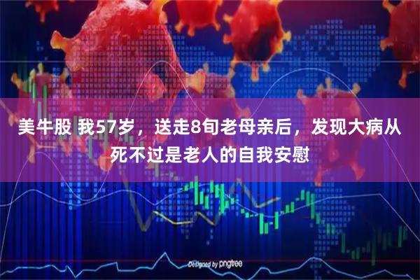 美牛股 我57岁，送走8旬老母亲后，发现大病从死不过是老人的自我安慰