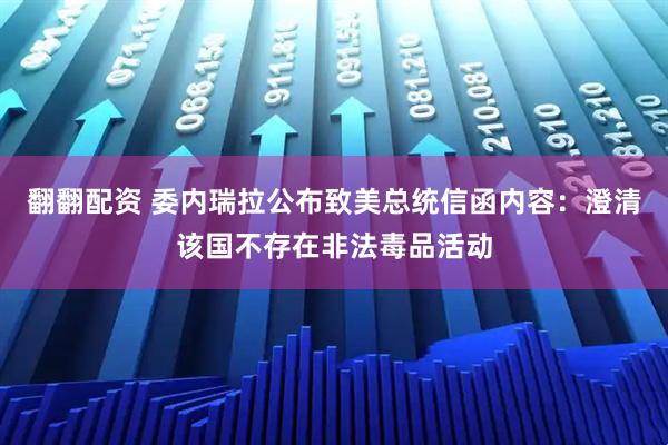 翻翻配资 委内瑞拉公布致美总统信函内容：澄清该国不存在非法毒品活动