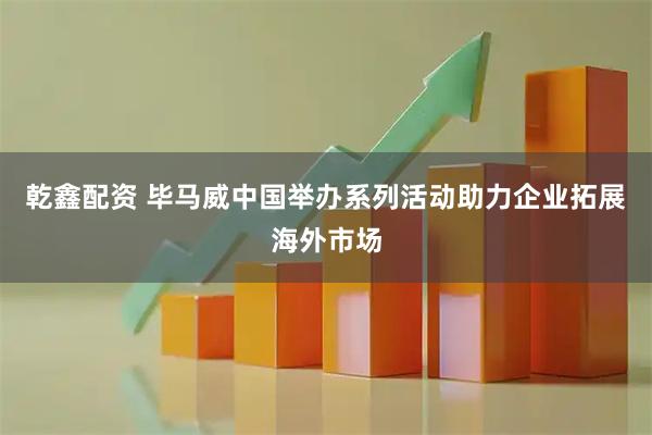乾鑫配资 毕马威中国举办系列活动助力企业拓展海外市场