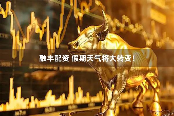 融丰配资 假期天气将大转变！