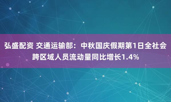 弘盛配资 交通运输部：中秋国庆假期第1日全社会跨区域人员流动量同比增长1.4%