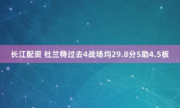 长江配资 杜兰特过去4战场均29.8分5助4.5板