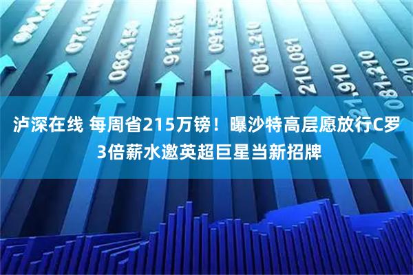 泸深在线 每周省215万镑！曝沙特高层愿放行C罗 3倍薪水邀英超巨星当新招牌