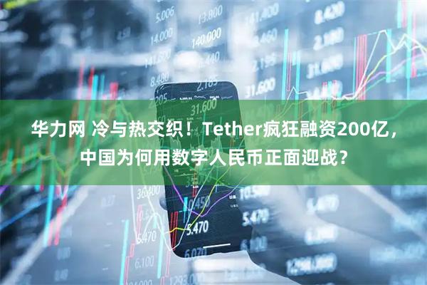 华力网 冷与热交织！Tether疯狂融资200亿，中国为何用数字人民币正面迎战？