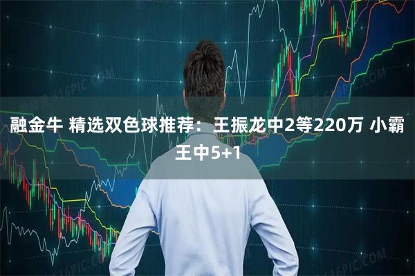 融金牛 精选双色球推荐：王振龙中2等220万 小霸王中5+1
