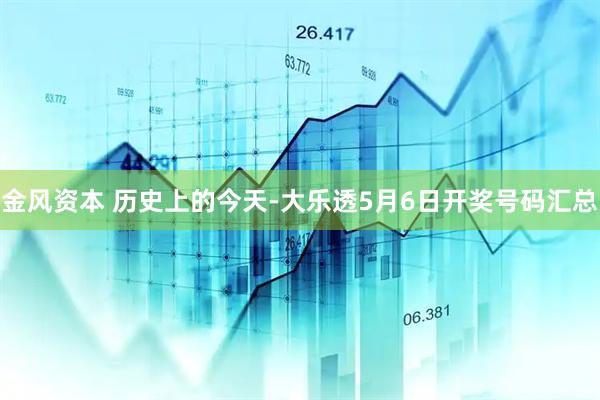 金风资本 历史上的今天-大乐透5月6日开奖号码汇总